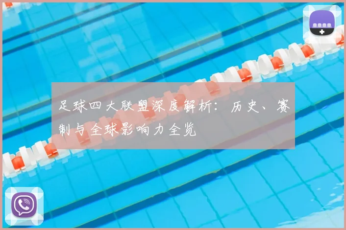 足球四大联盟深度解析:历史、赛制与全球影响力全览