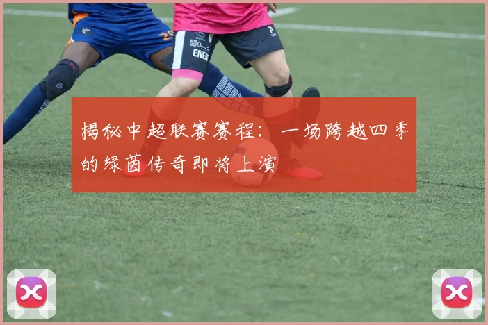 揭秘中超联赛赛程:一场跨越四季的绿茵传奇即将上演