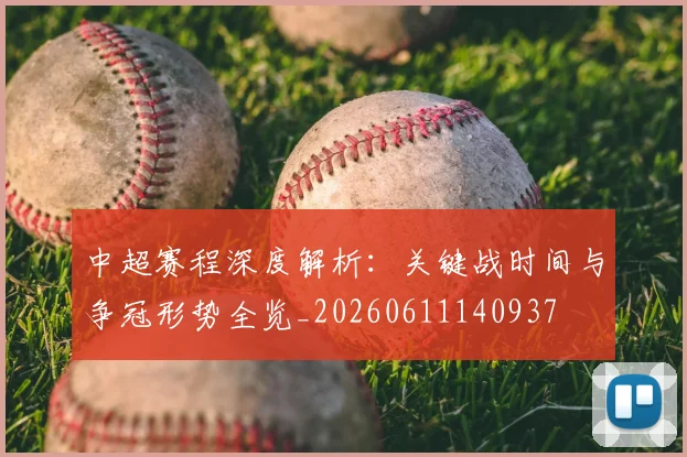 中超赛程深度解析：关键战时间与争冠形势全览_20260611140937