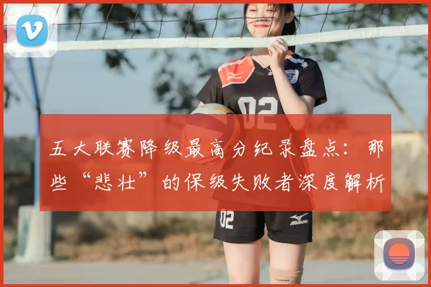 五大联赛降级最高分纪录盘点:那些“悲壮”的保级失败者深度解析