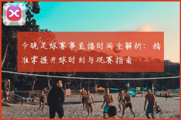 今晚足球赛事直播时间全解析：精准掌握开球时刻与观赛指南