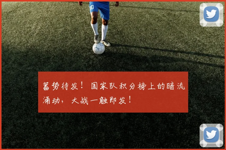蓄势待发!国家队积分榜上的暗流涌动,大战一触即发!