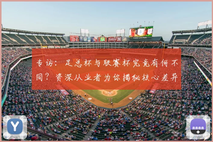 专访:足总杯与联赛杯究竟有何不同?资深从业者为你揭秘核心差异_20260609201238