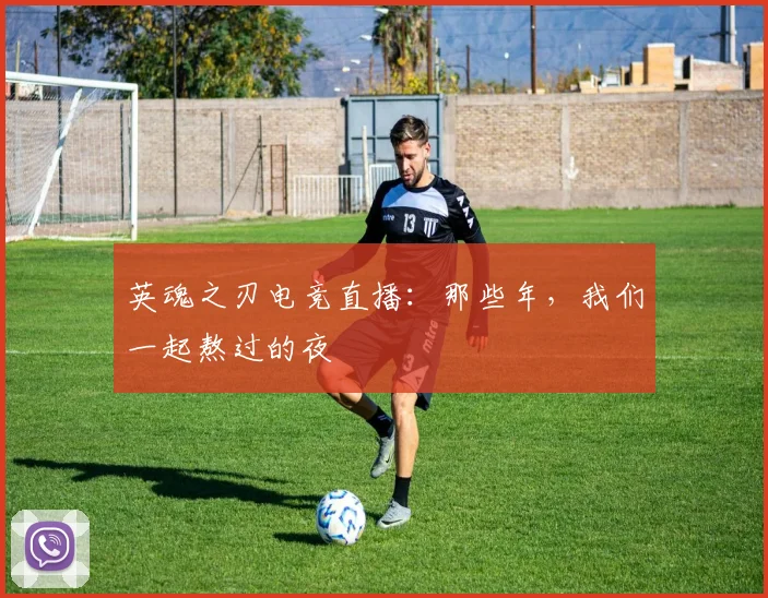 英魂之刃电竞直播:那些年,我们一起熬过的夜