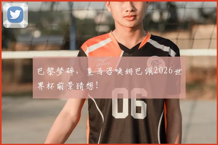 巴黎梦碎，皇马召唤姆巴佩2026世界杯前景猜想！