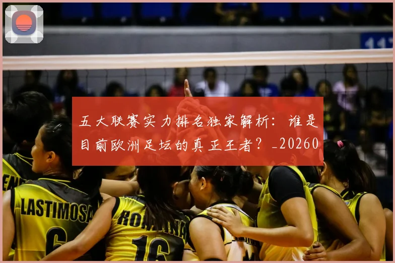 五大联赛实力排名独家解析:谁是目前欧洲足坛的真正王者?_20260611141101