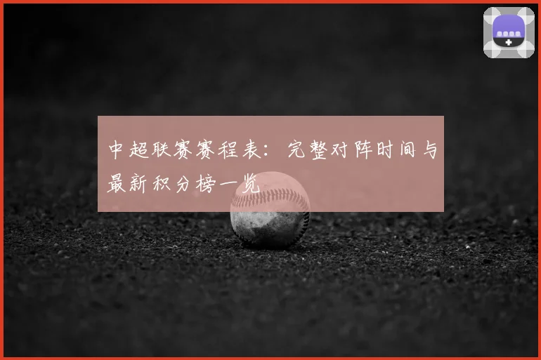中超联赛赛程表:完整对阵时间与最新积分榜一览