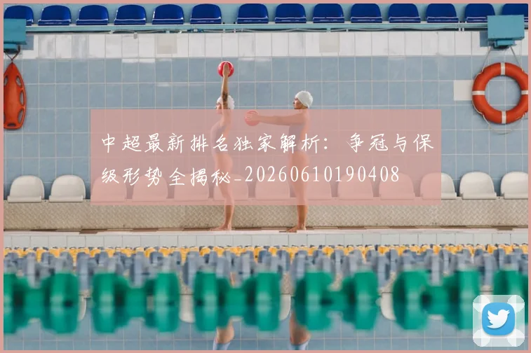 中超最新排名独家解析：争冠与保级形势全揭秘_20260610190408