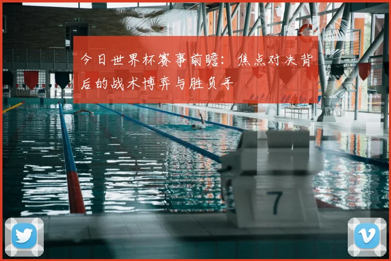 今日世界杯赛事前瞻:焦点对决背后的战术博弈与胜负手