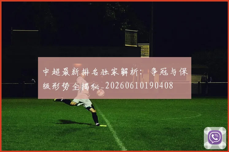 中超最新排名独家解析：争冠与保级形势全揭秘_20260610190408