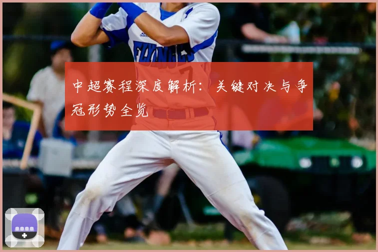 中超赛程深度解析:关键对决与争冠形势全览